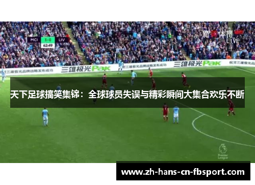 天下足球搞笑集锦：全球球员失误与精彩瞬间大集合欢乐不断
