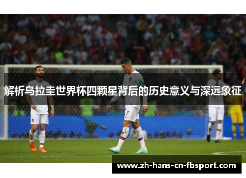 解析乌拉圭世界杯四颗星背后的历史意义与深远象征