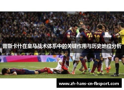 普斯卡什在皇马战术体系中的关键作用与历史地位分析