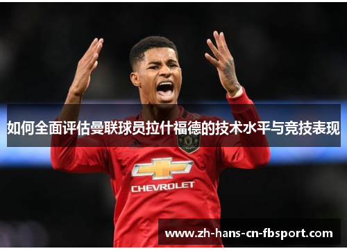 如何全面评估曼联球员拉什福德的技术水平与竞技表现