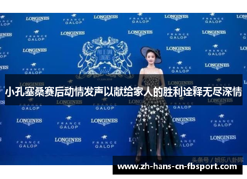 小孔塞桑赛后动情发声以献给家人的胜利诠释无尽深情