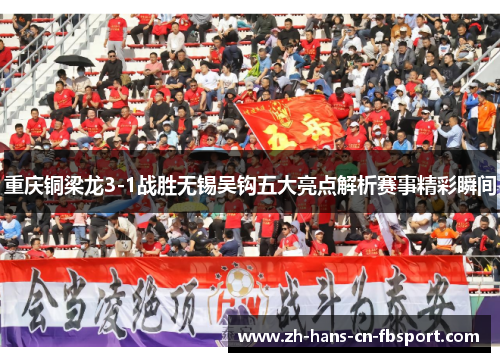 重庆铜梁龙3-1战胜无锡吴钩五大亮点解析赛事精彩瞬间