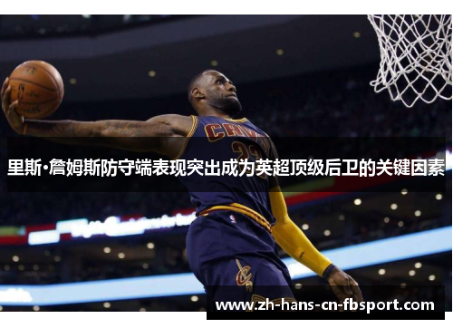 里斯·詹姆斯防守端表现突出成为英超顶级后卫的关键因素