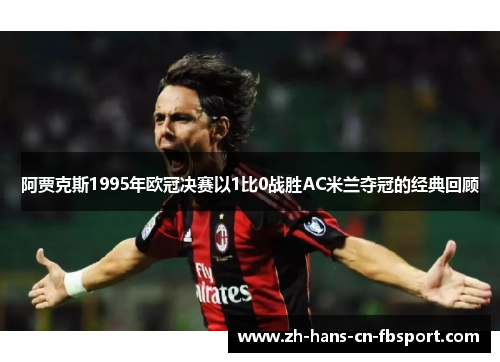 阿贾克斯1995年欧冠决赛以1比0战胜AC米兰夺冠的经典回顾