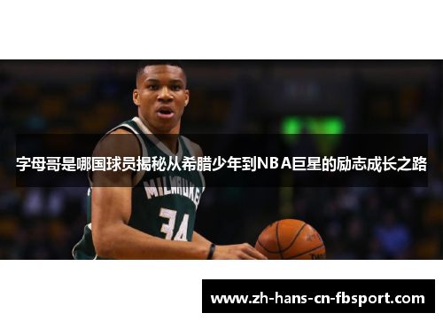 字母哥是哪国球员揭秘从希腊少年到NBA巨星的励志成长之路 字母哥是哪国球员揭秘从希腊少年到NBA巨星的励志成长之路