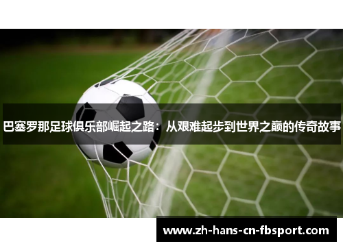 巴塞罗那足球俱乐部崛起之路：从艰难起步到世界之巅的传奇故事