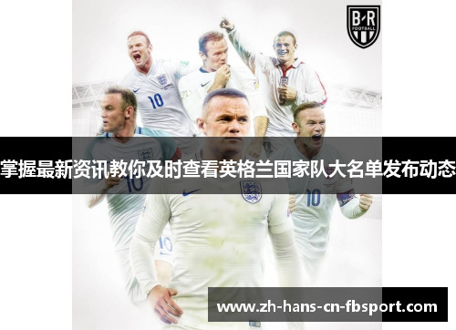 掌握最新资讯教你及时查看英格兰国家队大名单发布动态 掌握最新资讯教你及时查看英格兰国家队大名单发布动态