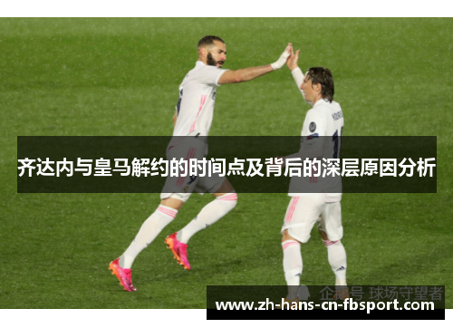 齐达内与皇马解约的时间点及背后的深层原因分析