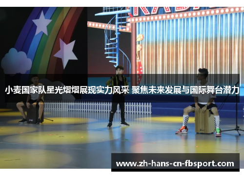 小麦国家队星光熠熠展现实力风采 聚焦未来发展与国际舞台潜力 小麦国家队星光熠熠展现实力风采 聚焦未来发展与国际舞台潜力