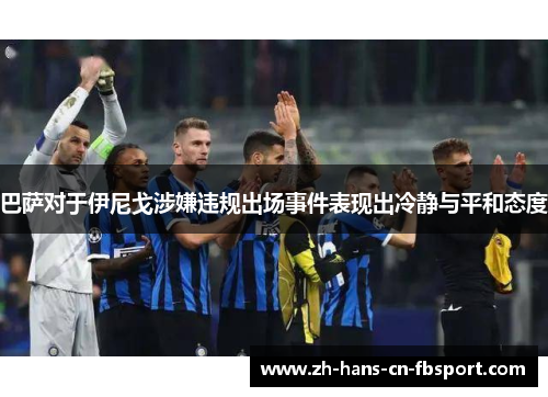 巴萨对于伊尼戈涉嫌违规出场事件表现出冷静与平和态度 巴萨对于伊尼戈涉嫌违规出场事件表现出冷静与平和态度