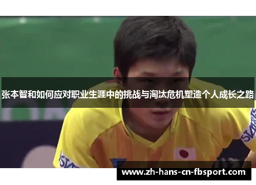 张本智和如何应对职业生涯中的挑战与淘汰危机塑造个人成长之路 张本智和如何应对职业生涯中的挑战与淘汰危机塑造个人成长之路