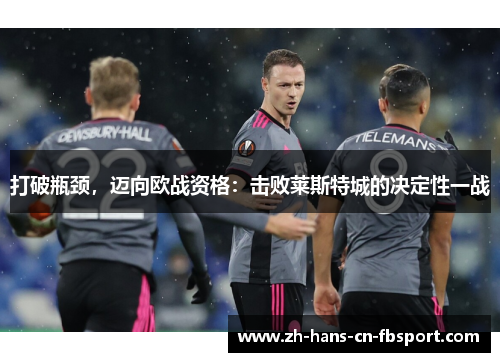 打破瓶颈,迈向欧战资格:击败莱斯特城的决定性一战 打破瓶颈,迈向欧战资格:击败莱斯特城的决定性一战