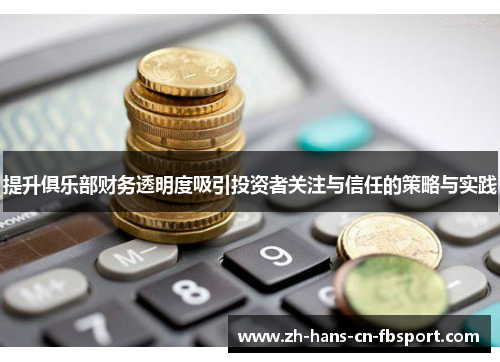 提升俱乐部财务透明度吸引投资者关注与信任的策略与实践