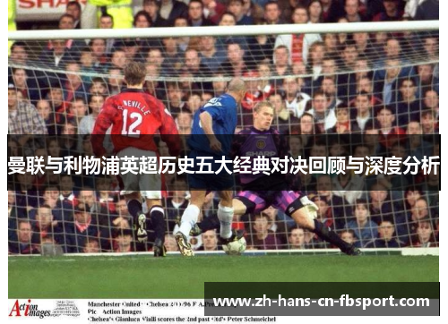 曼联与利物浦英超历史五大经典对决回顾与深度分析 曼联与利物浦英超历史五大经典对决回顾与深度分析