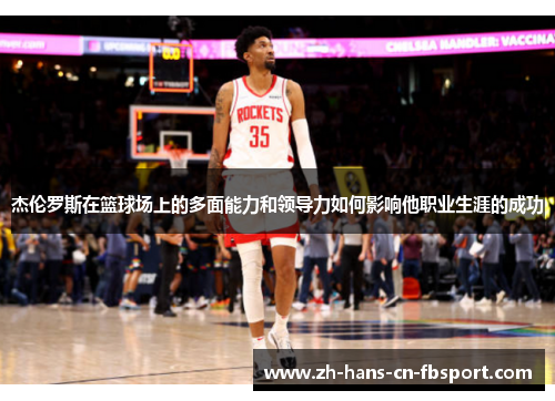 杰伦罗斯在篮球场上的多面能力和领导力如何影响他职业生涯的成功 杰伦罗斯在篮球场上的多面能力和领导力如何影响他职业生涯的成功