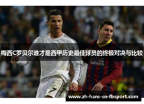 梅西C罗贝尔谁才是西甲历史最佳球员的终极对决与比较