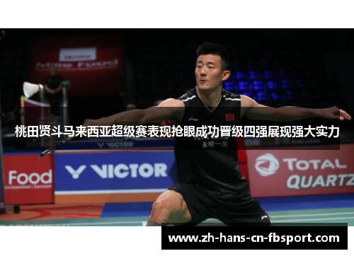 桃田贤斗马来西亚超级赛表现抢眼成功晋级四强展现强大实力 桃田贤斗马来西亚超级赛表现抢眼成功晋级四强展现强大实力