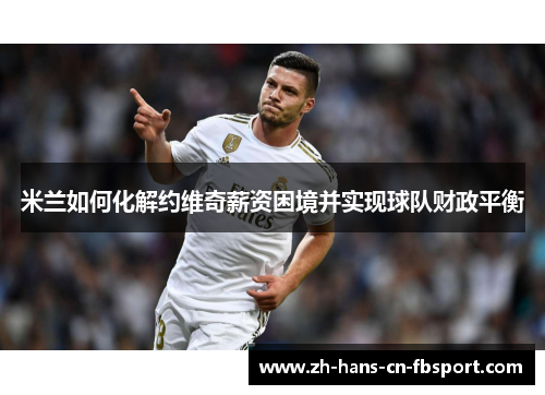 米兰如何化解约维奇薪资困境并实现球队财政平衡