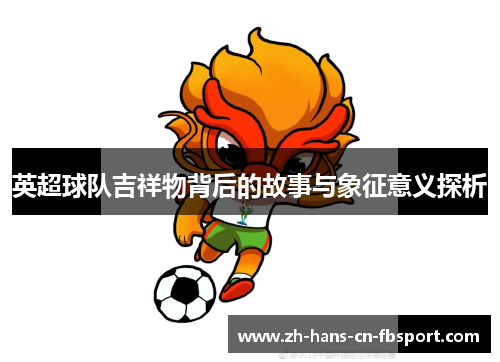 英超球队吉祥物背后的故事与象征意义探析