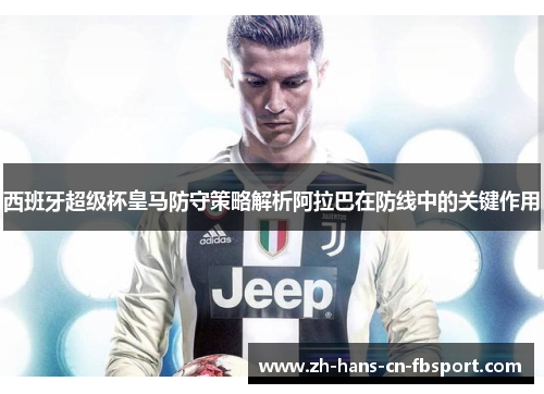 西班牙超级杯皇马防守策略解析阿拉巴在防线中的关键作用