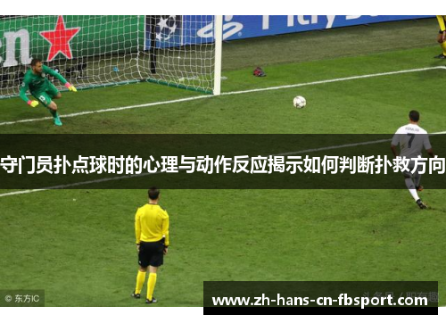 守门员扑点球时的心理与动作反应揭示如何判断扑救方向