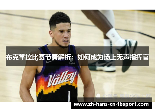 布克掌控比赛节奏解析：如何成为场上无声指挥官