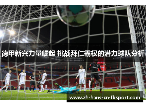 德甲新兴力量崛起 挑战拜仁霸权的潜力球队分析
