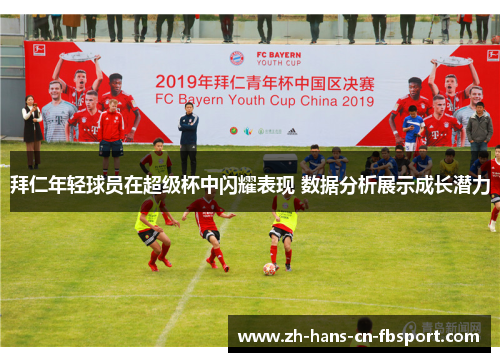 拜仁年轻球员在超级杯中闪耀表现 数据分析展示成长潜力