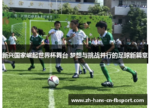 新兴国家崛起世界杯舞台 梦想与挑战并行的足球新篇章
