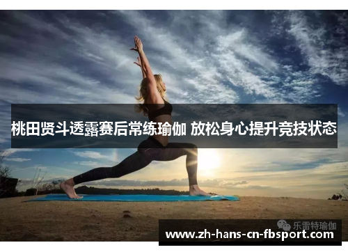 桃田贤斗透露赛后常练瑜伽 放松身心提升竞技状态