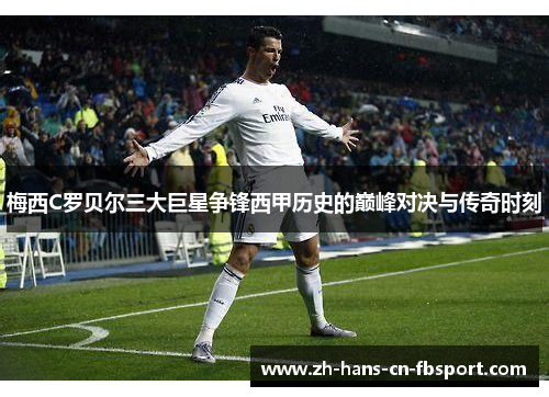 梅西C罗贝尔三大巨星争锋西甲历史的巅峰对决与传奇时刻 梅西C罗贝尔三大巨星争锋西甲历史的巅峰对决与传奇时刻
