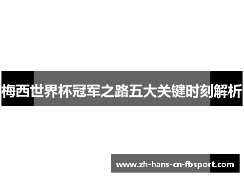 梅西世界杯冠军之路五大关键时刻解析 梅西世界杯冠军之路五大关键时刻解析