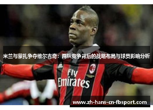 米兰与蒙扎争夺维尔吉奇:两队竞争背后的战略布局与球员影响分析 米兰与蒙扎争夺维尔吉奇:两队竞争背后的战略布局与球员影响分析