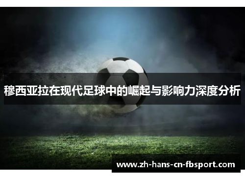 穆西亚拉在现代足球中的崛起与影响力深度分析 穆西亚拉在现代足球中的崛起与影响力深度分析