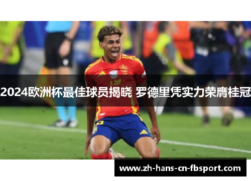 2024欧洲杯最佳球员揭晓 罗德里凭实力荣膺桂冠 2024欧洲杯最佳球员揭晓 罗德里凭实力荣膺桂冠