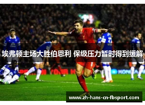 埃弗顿主场大胜伯恩利 保级压力暂时得到缓解 埃弗顿主场大胜伯恩利 保级压力暂时得到缓解