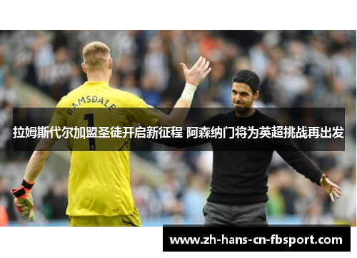 拉姆斯代尔加盟圣徒开启新征程 阿森纳门将为英超挑战再出发