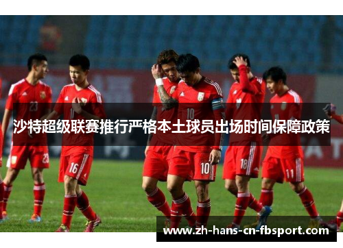 沙特超级联赛推行严格本土球员出场时间保障政策