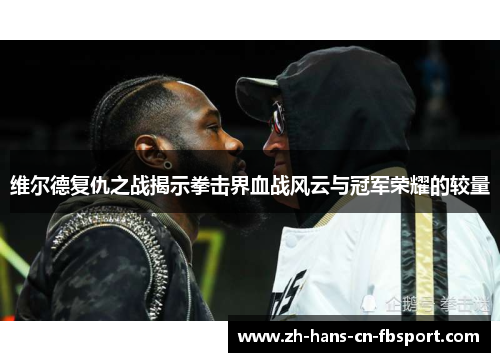 维尔德复仇之战揭示拳击界血战风云与冠军荣耀的较量 维尔德复仇之战揭示拳击界血战风云与冠军荣耀的较量