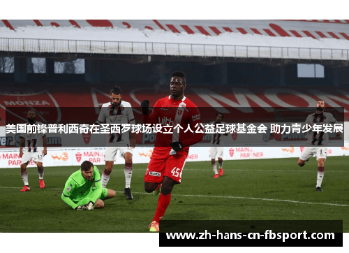 美国前锋普利西奇在圣西罗球场设立个人公益足球基金会 助力青少年发展