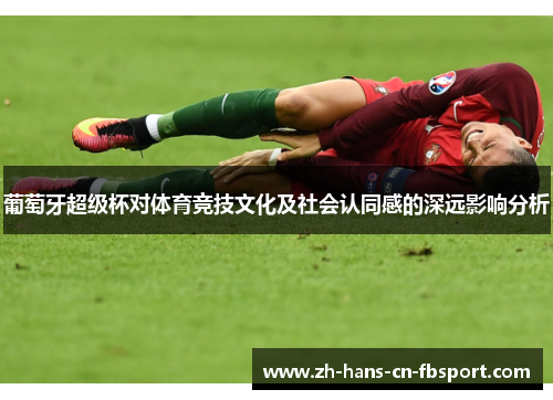 葡萄牙超级杯对体育竞技文化及社会认同感的深远影响分析