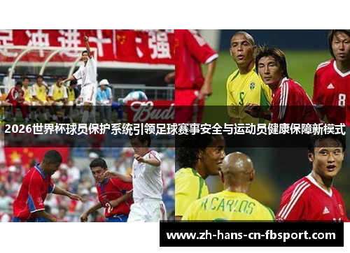2026世界杯球员保护系统引领足球赛事安全与运动员健康保障新模式