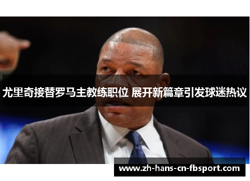 尤里奇接替罗马主教练职位 展开新篇章引发球迷热议 尤里奇接替罗马主教练职位 展开新篇章引发球迷热议