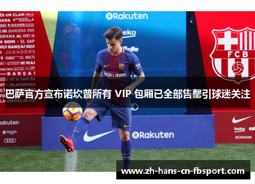 巴萨官方宣布诺坎普所有 VIP 包厢已全部售罄引球迷关注 巴萨官方宣布诺坎普所有 VIP 包厢已全部售罄引球迷关注
